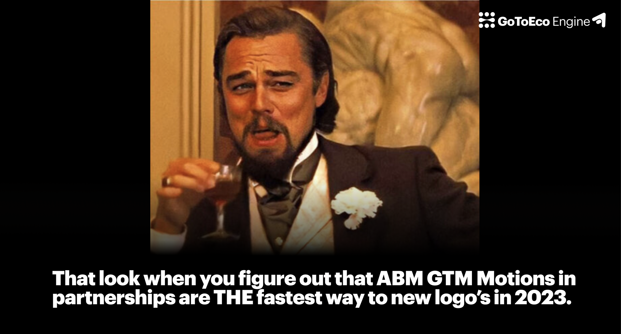 meme: Leonardo DiCaprio smiling with caption, "that look when you figure out that ABM GTM Motions in partnershps are the fastest way to new logo's in 2023