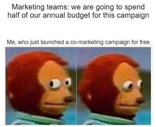 Meme. Marketing teams: wear are going to spend half our annual budget for this campaign. Me, who just launch a co-markteting campaign for free (eyes looking around).
