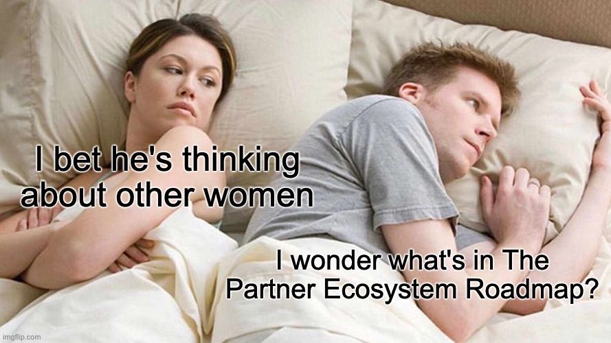 Meme. Woman:" I bet he's thinking about other women." Man: "I wonder what's in the partner ecosystem roadmap/"