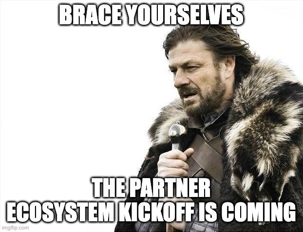 Meme: Brace yourselves, the partner ecosystem kickoff is coming