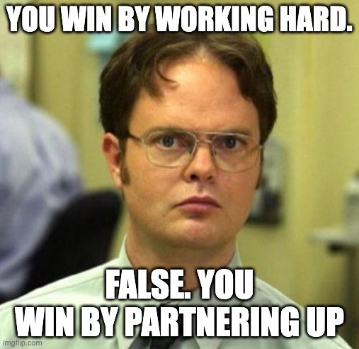 Meme. Dwight Schrute with caption: You win by working hard. False. You win by partnering up.