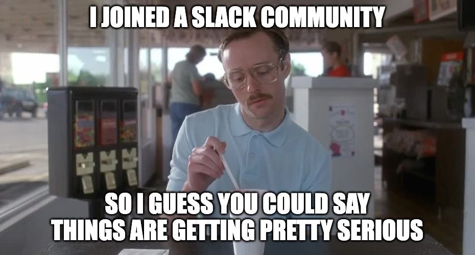 Slack community meme. Things are getting pretty serious.